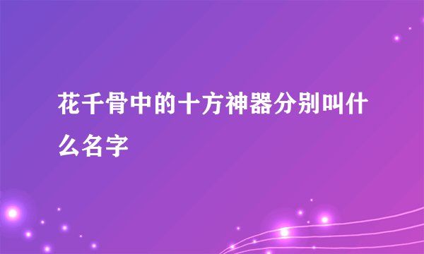 花千骨中的十方神器分别叫什么名字