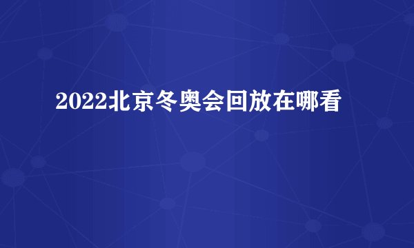 2022北京冬奥会回放在哪看