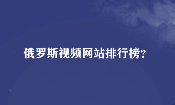 俄罗斯视频网站排行榜？
