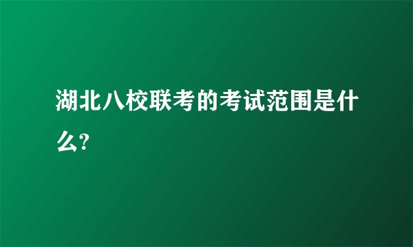 湖北八校联考的考试范围是什么?