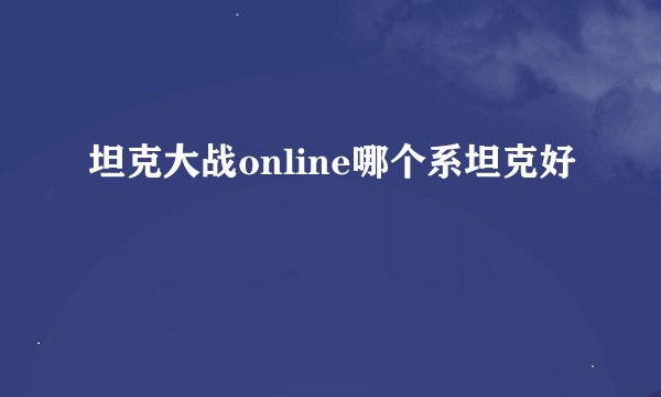 坦克大战online哪个系坦克好