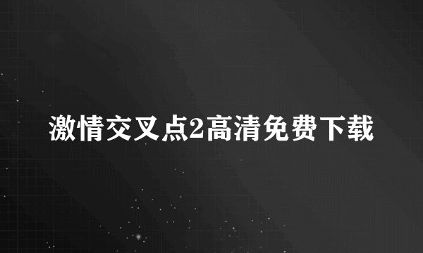 激情交叉点2高清免费下载