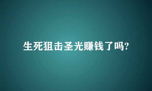 生死狙击圣光赚钱了吗?