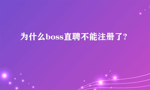 为什么boss直聘不能注册了?
