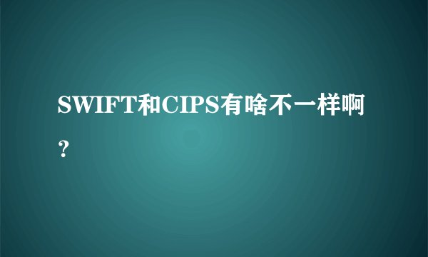 SWIFT和CIPS有啥不一样啊？