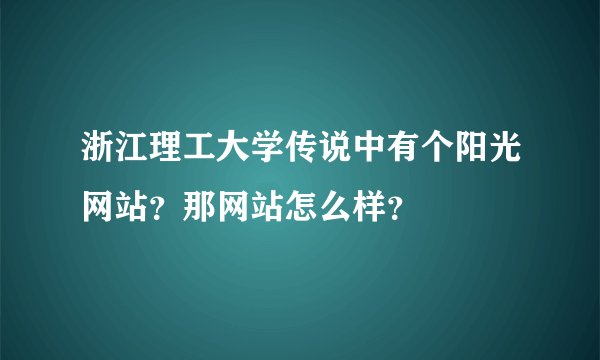 浙江理工大学传说中有个阳光网站？那网站怎么样？