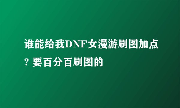 谁能给我DNF女漫游刷图加点? 要百分百刷图的