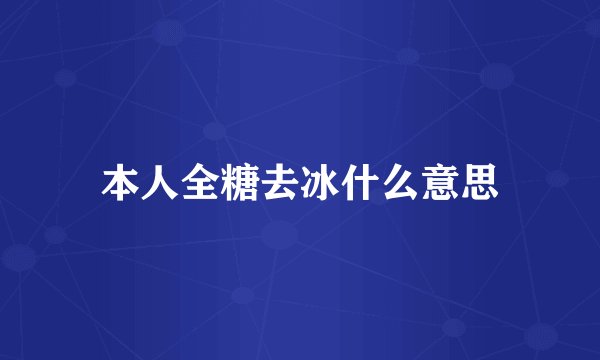 本人全糖去冰什么意思