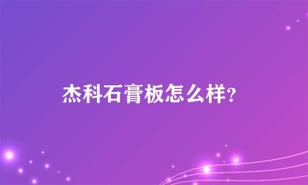 杰科石膏板怎么样？