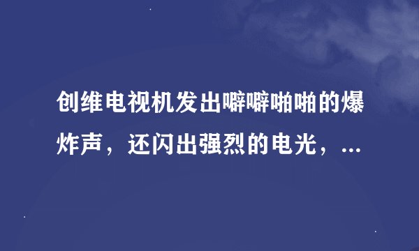 创维电视机发出噼噼啪啪的爆炸声，还闪出强烈的电光，这不属于质量问题吗？