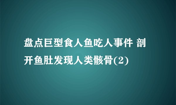 盘点巨型食人鱼吃人事件 剖开鱼肚发现人类骸骨(2)