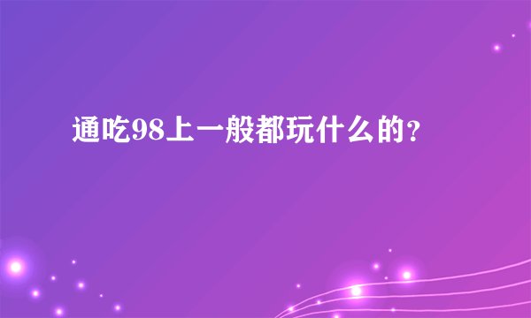 通吃98上一般都玩什么的？
