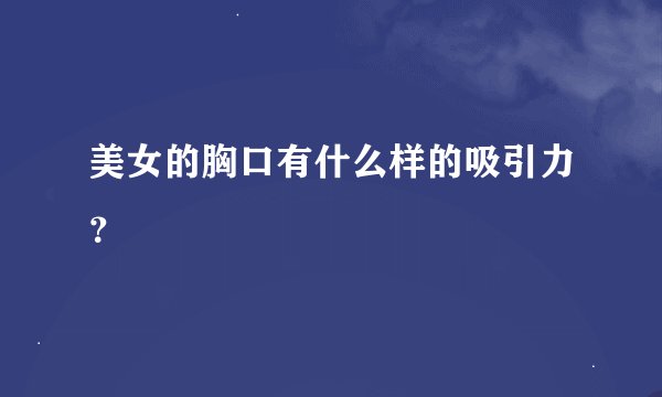 美女的胸口有什么样的吸引力？