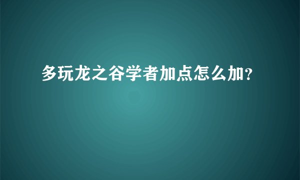 多玩龙之谷学者加点怎么加？