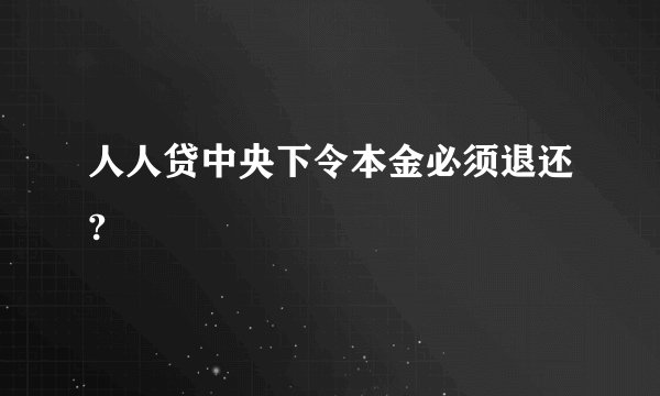 人人贷中央下令本金必须退还?