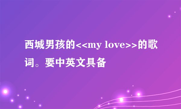 西城男孩的<<my love>>的歌词。要中英文具备