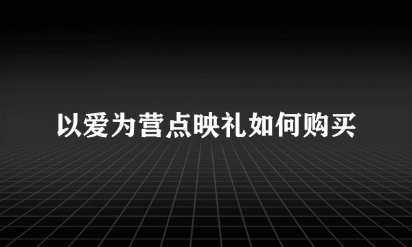 以爱为营点映礼如何购买