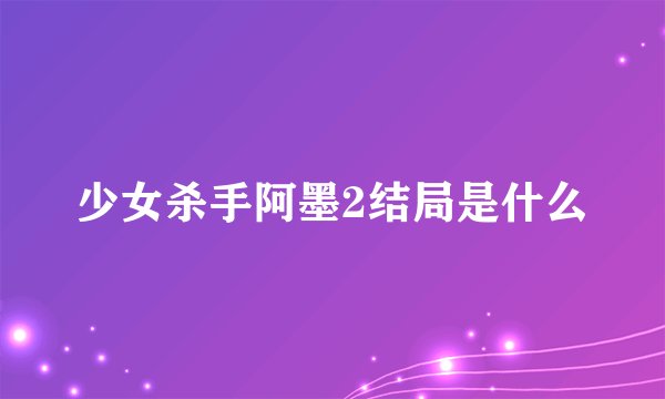 少女杀手阿墨2结局是什么