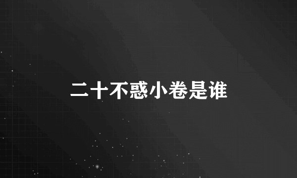 二十不惑小卷是谁