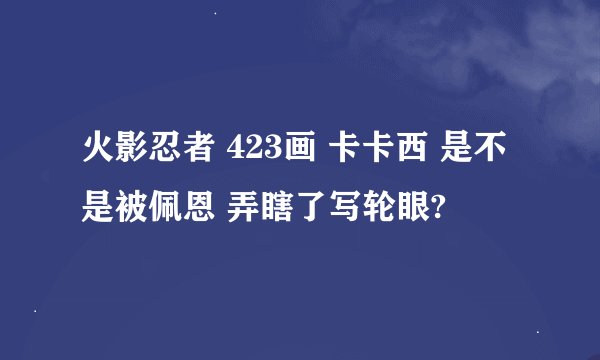 火影忍者 423画 卡卡西 是不是被佩恩 弄瞎了写轮眼?