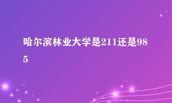 哈尔滨林业大学是211还是985