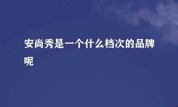 安尚秀是一个什么档次的品牌呢