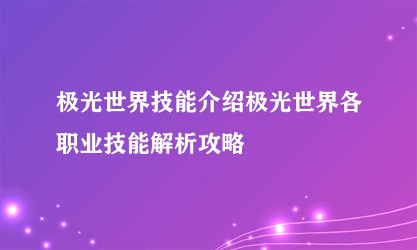 极光世界技能介绍极光世界各职业技能解析攻略