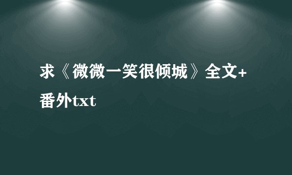 求《微微一笑很倾城》全文+番外txt