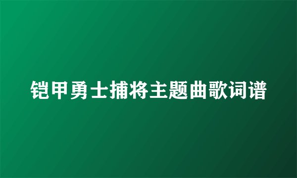 铠甲勇士捕将主题曲歌词谱