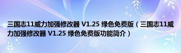 三国志11威力加强修改器V125绿色免费版三国志11威力加强修改器V125绿色免费版功能简介
