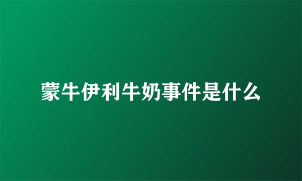 蒙牛伊利牛奶事件是什么