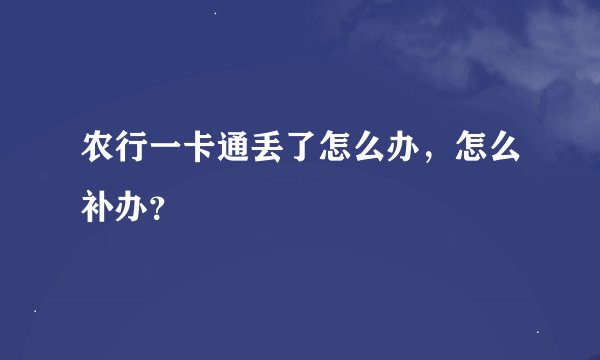 农行一卡通丢了怎么办，怎么补办？