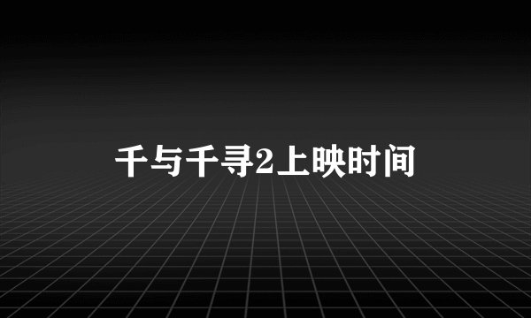 千与千寻2上映时间