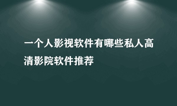 一个人影视软件有哪些私人高清影院软件推荐