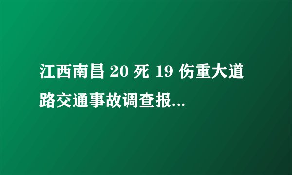 江西南昌 20 死 19 伤重大道路交通事故调查报告公布，哪些信息值得关注？此事带来哪些警示？