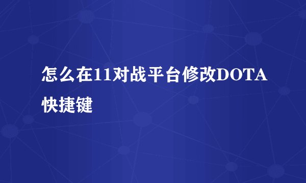 怎么在11对战平台修改DOTA快捷键