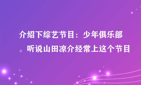介绍下综艺节目：少年俱乐部。听说山田凉介经常上这个节目