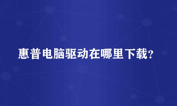 惠普电脑驱动在哪里下载？