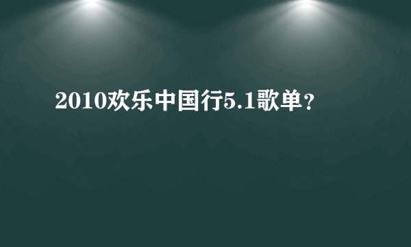 2010欢乐中国行5.1歌单？