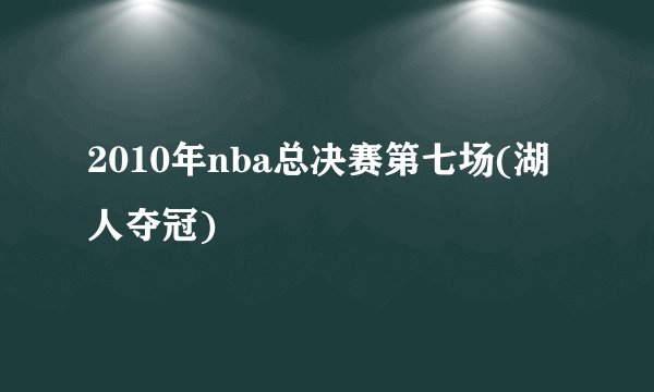 2010年nba总决赛第七场(湖人夺冠)