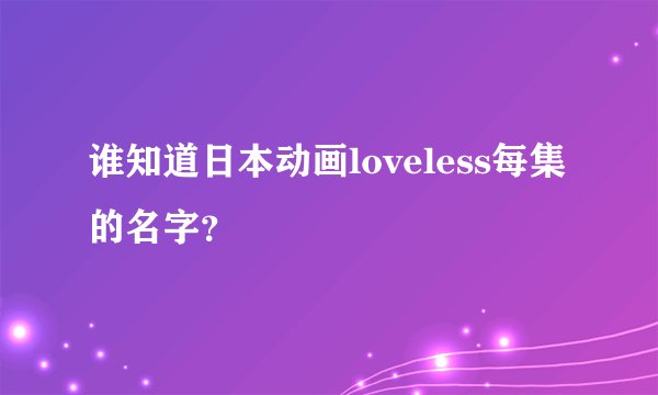 谁知道日本动画loveless每集的名字？