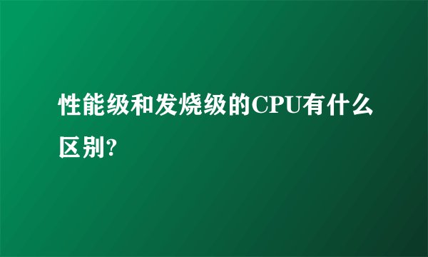 性能级和发烧级的CPU有什么区别?