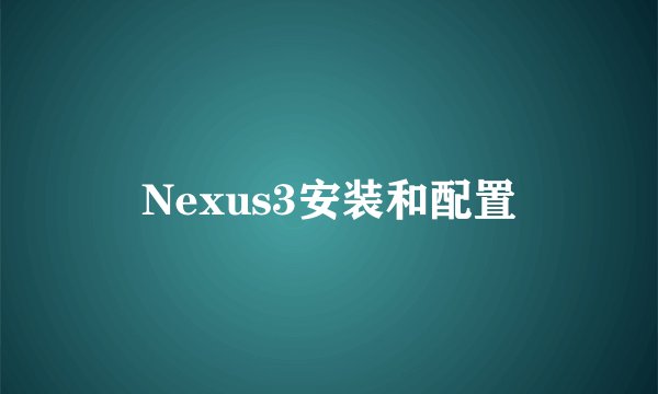 Nexus3安装和配置
