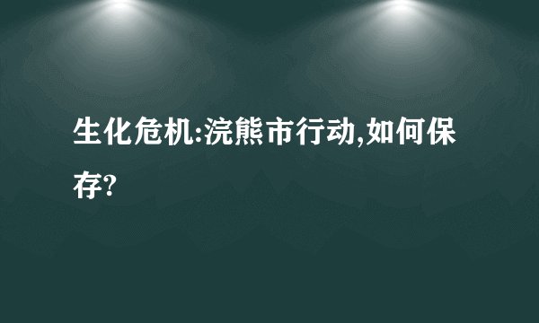 生化危机:浣熊市行动,如何保存?