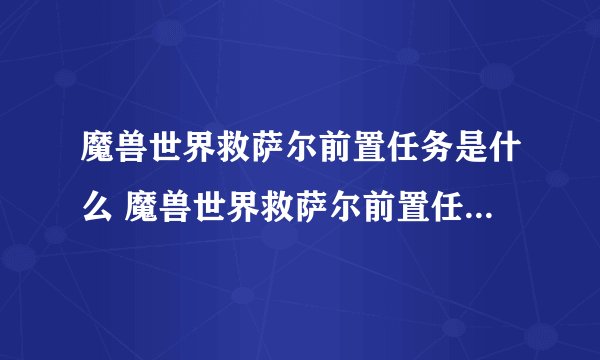 魔兽世界救萨尔前置任务是什么 魔兽世界救萨尔前置任务有哪些