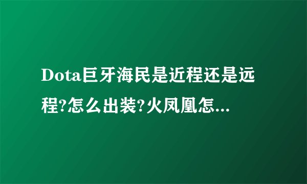 Dota巨牙海民是近程还是远程?怎么出装?火凤凰怎么出装?两个英雄的技能怎么点?