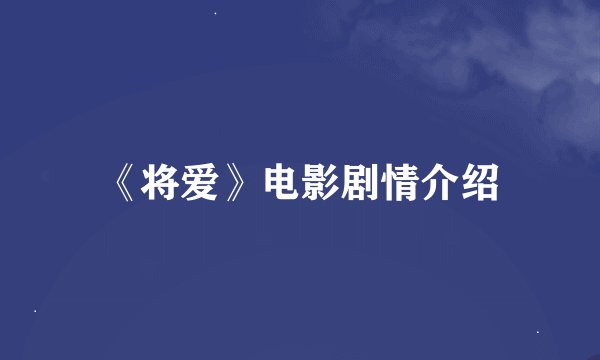 《将爱》电影剧情介绍