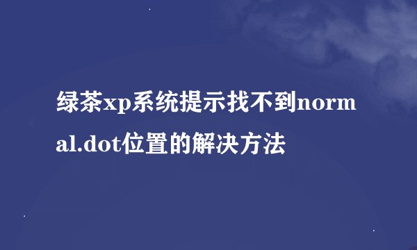 绿茶xp系统提示找不到normal.dot位置的解决方法
