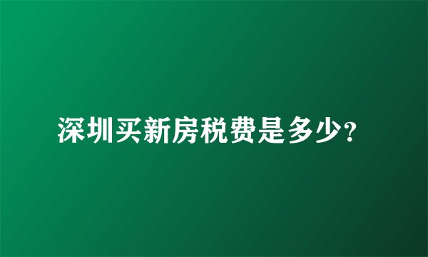 深圳买新房税费是多少？