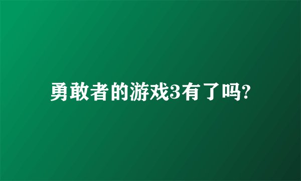 勇敢者的游戏3有了吗?